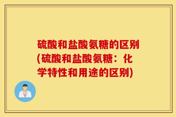 硫酸和盐酸氨糖的区别(硫酸和盐酸氨糖：化学特性和用途的区别)