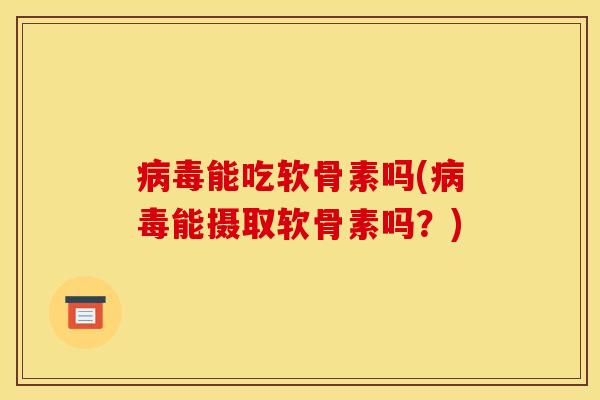 病毒能吃软骨素吗(病毒能摄取软骨素吗？)