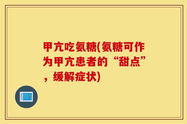 甲亢吃氨糖(氨糖可作为甲亢患者的“甜点”，缓解症状)