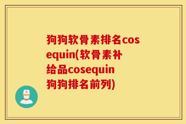 狗狗软骨素排名cosequin(软骨素补给品cosequin狗狗排名前列)