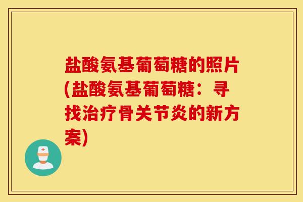 盐酸氨基葡萄糖的照片(盐酸氨基葡萄糖：寻找治疗骨关节炎的新方案)