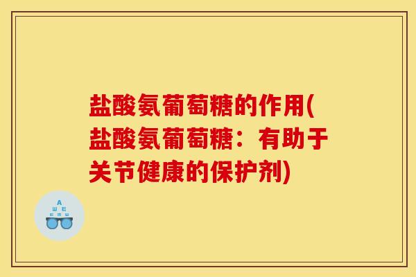 盐酸氨葡萄糖的作用(盐酸氨葡萄糖：有助于关节健康的保护剂)