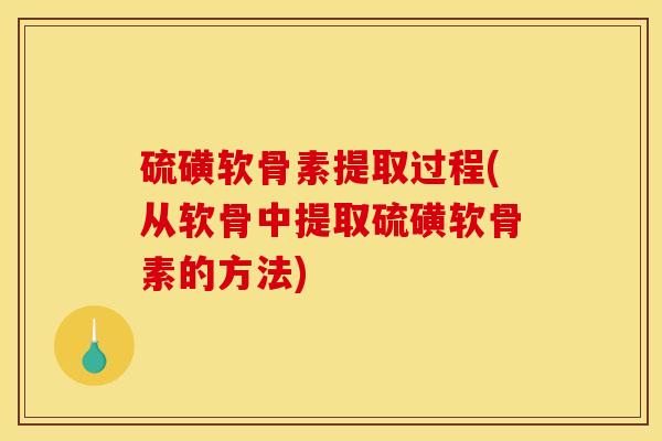 硫磺软骨素提取过程(从软骨中提取硫磺软骨素的方法)