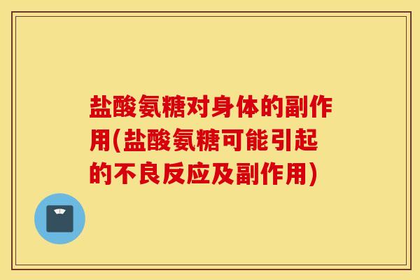 盐酸氨糖对身体的副作用(盐酸氨糖可能引起的不良反应及副作用) 盐酸氨糖对身体的副作用(盐酸氨糖可能引起的不良反应及副作用)