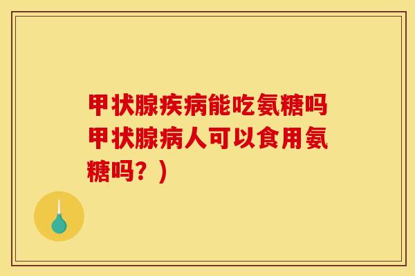 甲状腺疾病能吃氨糖吗甲状腺病人可以食用氨糖吗？)