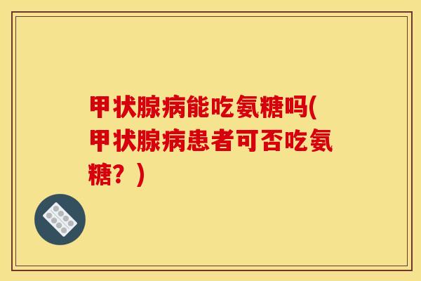 甲状腺病能吃氨糖吗(甲状腺病患者可否吃氨糖？)