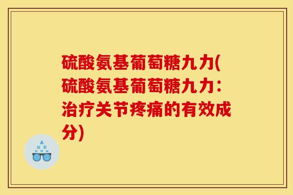 硫酸氨基葡萄糖九力(硫酸氨基葡萄糖九力：治疗关节疼痛的有效成分)