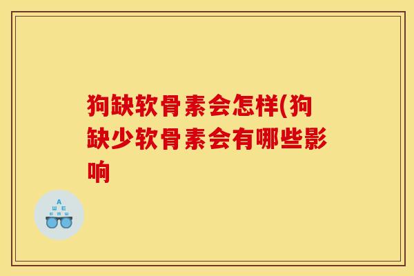 狗缺软骨素会怎样(狗缺少软骨素会有哪些影响