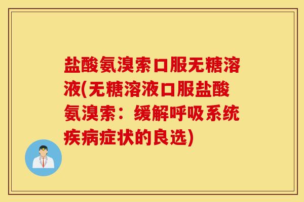 盐酸氨溴索口服无糖溶液(无糖溶液口服盐酸氨溴索：缓解呼吸系统疾病症状的良选)