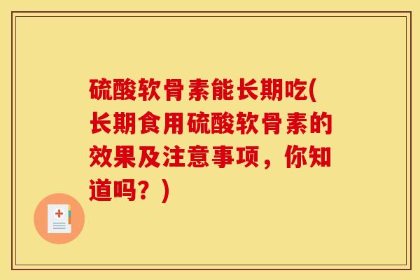 硫酸软骨素能长期吃(长期食用硫酸软骨素的效果及注意事项，你知道吗？)