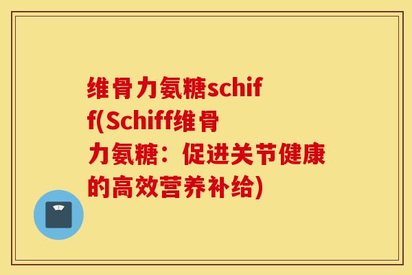 维骨力氨糖schiff(Schiff维骨力氨糖：促进关节健康的高效营养补给)