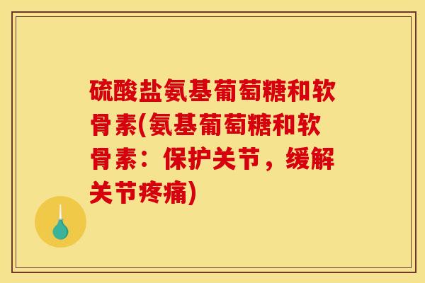 硫酸盐氨基葡萄糖和软骨素(氨基葡萄糖和软骨素：保护关节，缓解关节疼痛)