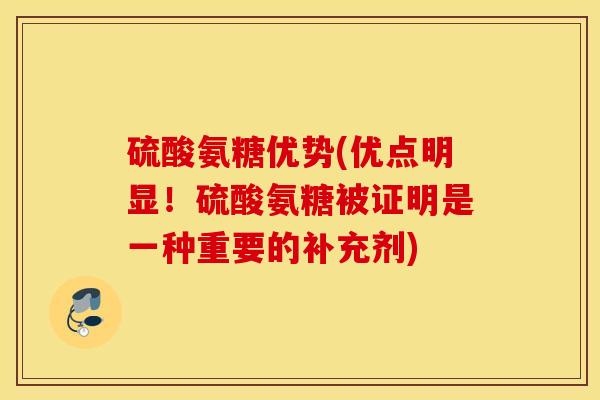 硫酸氨糖优势(优点明显！硫酸氨糖被证明是一种重要的补充剂)