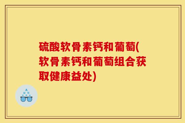 硫酸软骨素钙和葡萄(软骨素钙和葡萄组合获取健康益处)