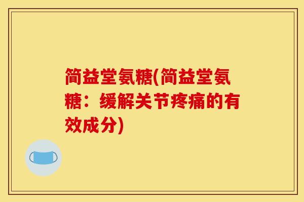 简益堂氨糖(简益堂氨糖：缓解关节疼痛的有效成分)