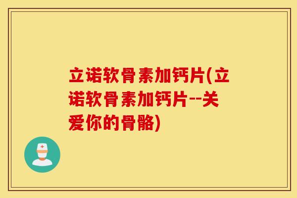 立诺软骨素加钙片(立诺软骨素加钙片--关爱你的骨骼)