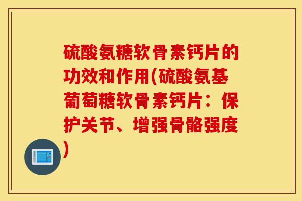 硫酸氨糖软骨素钙片的功效和作用(硫酸氨基葡萄糖软骨素钙片：保护关节、增强骨骼强度)