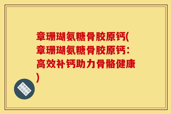 章珊瑚氨糖骨胶原钙(章珊瑚氨糖骨胶原钙：高效补钙助力骨骼健康)