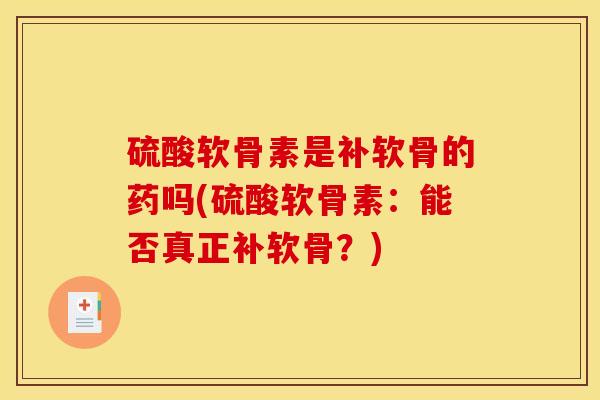 硫酸软骨素是补软骨的药吗(硫酸软骨素：能否真正补软骨？)