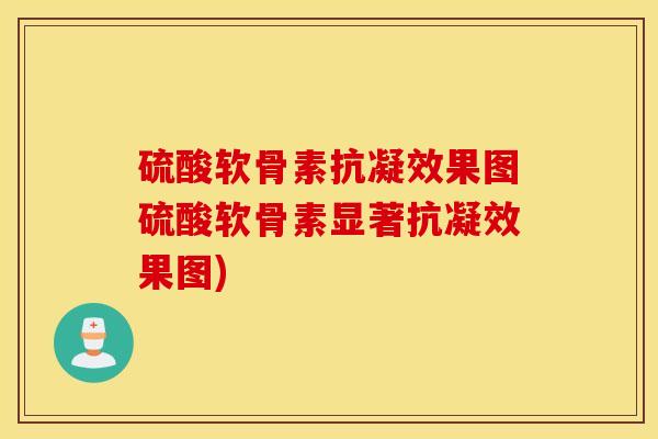 硫酸软骨素抗凝效果图硫酸软骨素显著抗凝效果图)
