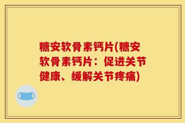 糖安软骨素钙片(糖安软骨素钙片：促进关节健康、缓解关节疼痛)