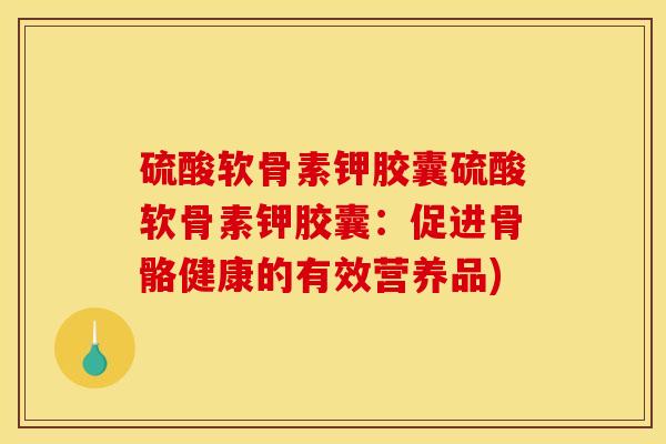 硫酸软骨素钾胶囊硫酸软骨素钾胶囊：促进骨骼健康的有效营养品)
