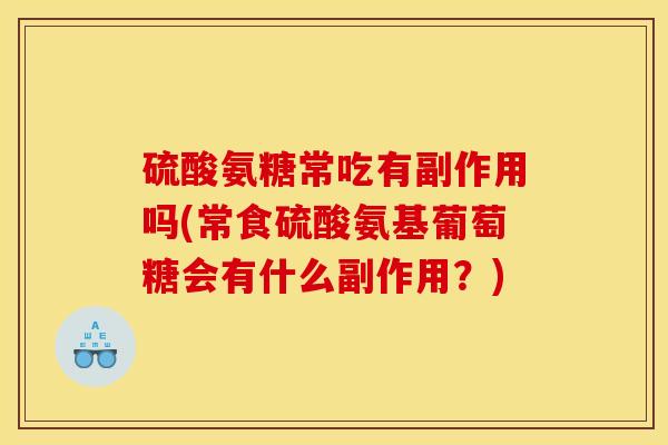 硫酸氨糖常吃有副作用吗(常食硫酸氨基葡萄糖会有什么副作用？)