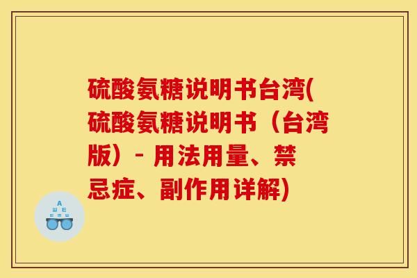 硫酸氨糖说明书台湾(硫酸氨糖说明书(台湾版)- 用法用量、禁忌症、副作用详解) 硫酸氨糖说明书台湾(硫酸氨糖说明书(台湾版)- 用法用量、禁忌症、副作用详解)