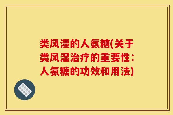 类风湿的人氨糖(关于类风湿治疗的重要性：人氨糖的功效和用法)