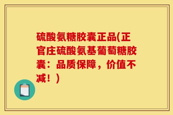 硫酸氨糖胶囊正品(正官庄硫酸氨基葡萄糖胶囊：品质保障，价值不减！)