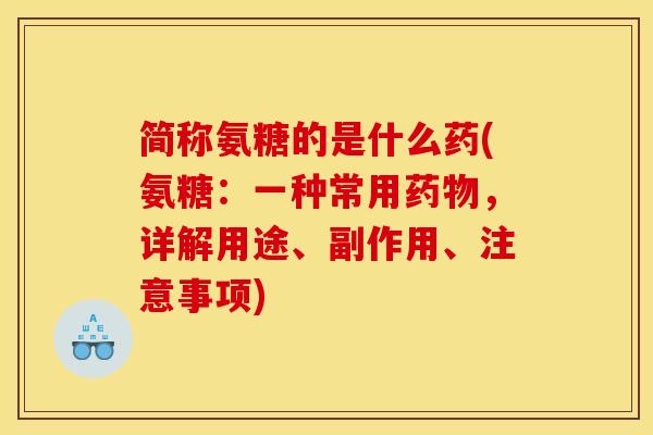 简称氨糖的是什么药(氨糖：一种常用药物，详解用途、副作用、注意事项)