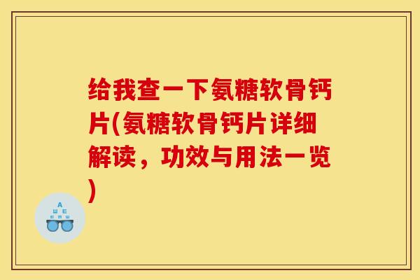 给我查一下氨糖软骨钙片(氨糖软骨钙片详细解读，功效与用法一览)