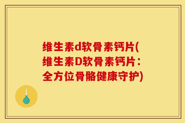 维生素d软骨素钙片(维生素D软骨素钙片：全方位骨骼健康守护)