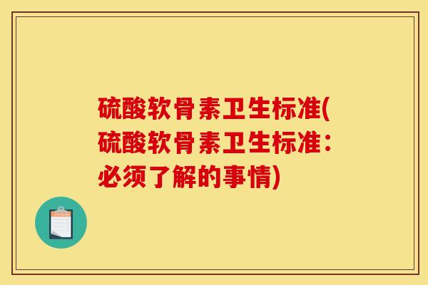 硫酸软骨素卫生标准(硫酸软骨素卫生标准：必须了解的事情)