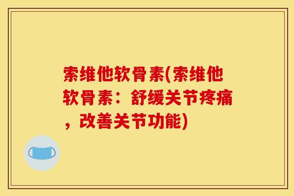 索维他软骨素(索维他软骨素：舒缓关节疼痛，改善关节功能)