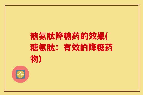 糖氨肽降糖药的效果(糖氨肽：有效的降糖药物)