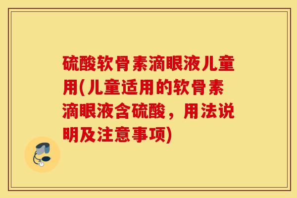 硫酸软骨素滴眼液儿童用(儿童适用的软骨素滴眼液含硫酸，用法说明及注意事项)