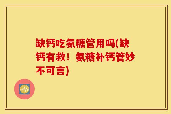 缺钙吃氨糖管用吗(缺钙有救！氨糖补钙管妙不可言)