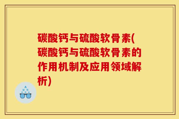 碳酸钙与硫酸软骨素(碳酸钙与硫酸软骨素的作用机制及应用领域解析)