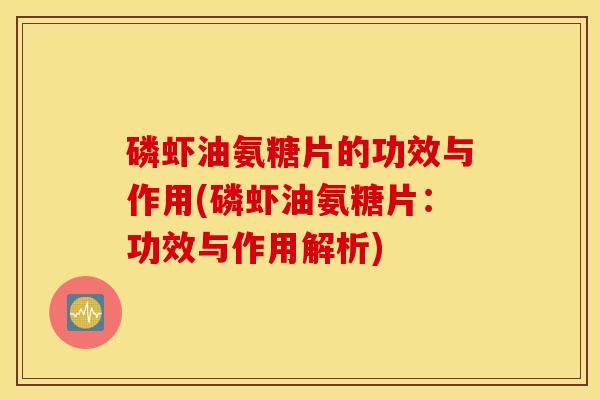 磷虾油氨糖片的功效与作用(磷虾油氨糖片：功效与作用解析)