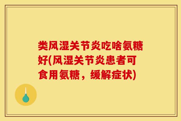 类风湿关节炎吃啥氨糖好(风湿关节炎患者可食用氨糖，缓解症状)