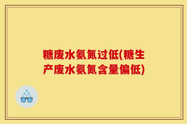 糖废水氨氮过低(糖生产废水氨氮含量偏低)