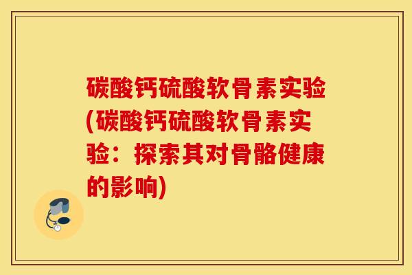 碳酸钙硫酸软骨素实验(碳酸钙硫酸软骨素实验：探索其对骨骼健康的影响)