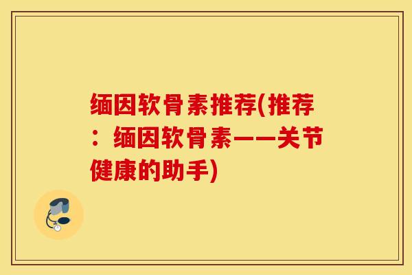 缅因软骨素推荐(推荐：缅因软骨素——关节健康的助手)