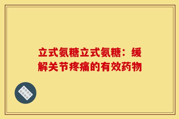 立式氨糖立式氨糖：缓解关节疼痛的有效药物