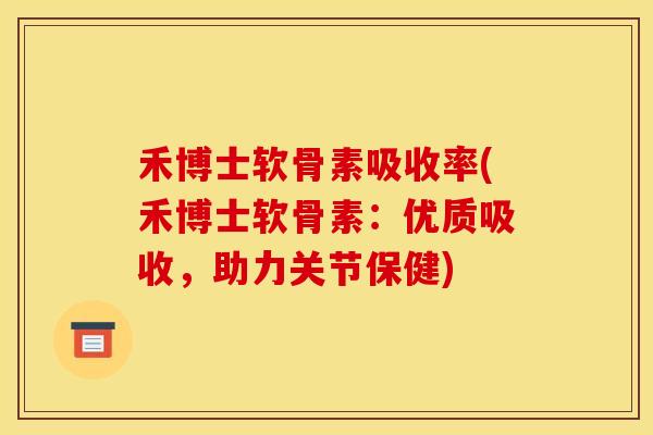 禾博士软骨素吸收率(禾博士软骨素：优质吸收，助力关节保健)