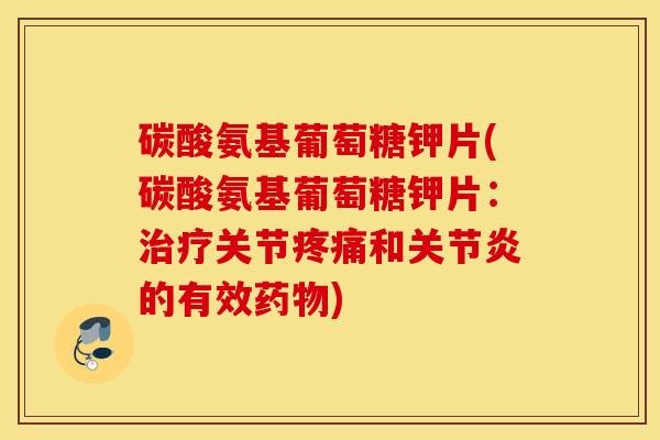 碳酸氨基葡萄糖钾片(碳酸氨基葡萄糖钾片：治疗关节疼痛和关节炎的有效药物)