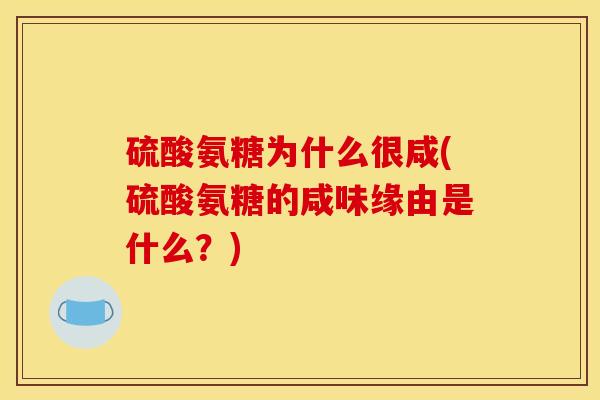 硫酸氨糖为什么很咸(硫酸氨糖的咸味缘由是什么？)