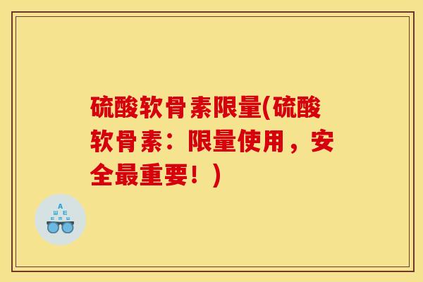 硫酸软骨素限量(硫酸软骨素：限量使用，安全最重要！)