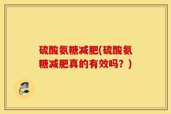 硫酸氨糖减肥(硫酸氨糖减肥真的有效吗？)